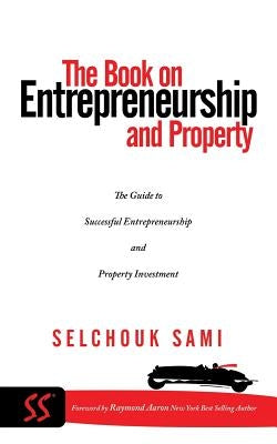 The Book on Entrepreneurship and Property: The Guide to Successful Entrepreneurship and Property Investment by Sami, Selchouk