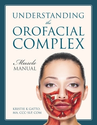 Understanding the Orofacial Complex: Muscle Manual by Gatto Ma CCC-Slp Com, Kristie K.