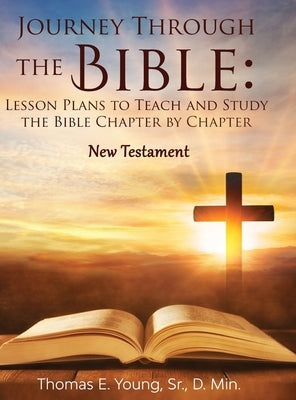 Journey Through the Bible Lesson Plans to Teach and Study the Bible Chapter by Chapter: New Testament by Young, Thomas E.