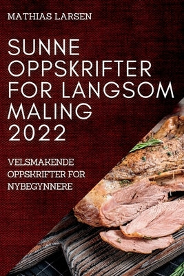 Sunne Oppskrifter for Langsom Maling 2022: Velsmakende Oppskrifter for Nybegynnere by Larsen, Mathias