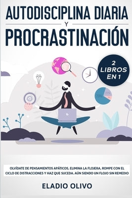 Autodisciplina diaria y procrastinación 2 libros en 1: Olvídate de pensamientos apáticos, elimina la flojera, rompe con el ciclo de distracciones y ha by Olivo, Eladio