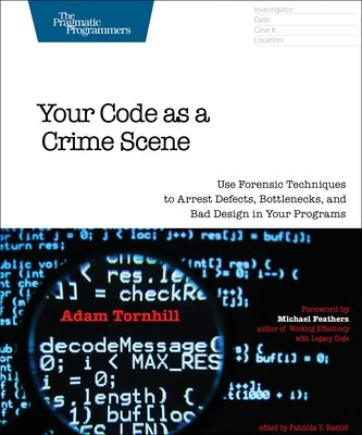 Your Code as a Crime Scene: Use Forensic Techniques to Arrest Defects, Bottlenecks, and Bad Design in Your Programs by Tornhill, Adam