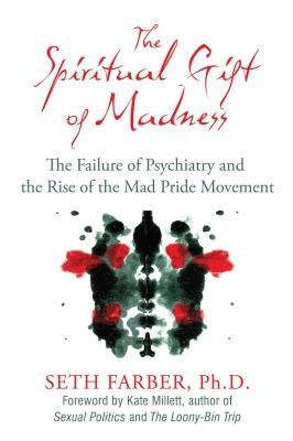 The Spiritual Gift of Madness: The Failure of Psychiatry and the Rise of the Mad Pride Movement by Farber, Seth