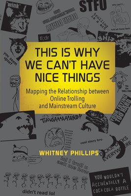 This Is Why We Can't Have Nice Things: Mapping the Relationship Between Online Trolling and Mainstream Culture by Phillips, Whitney