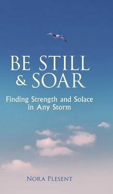 Be Still & Soar: Finding Strength and Solace in Any Storm by Plesent, Nora