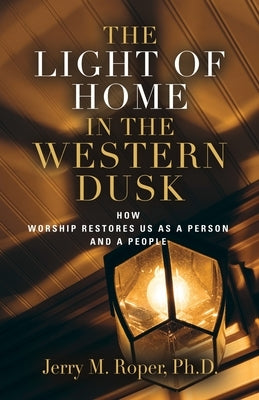 The Light Of Home In The Western Dusk: How Worship Restores Us as a Person & People by Roper, Jerry M.