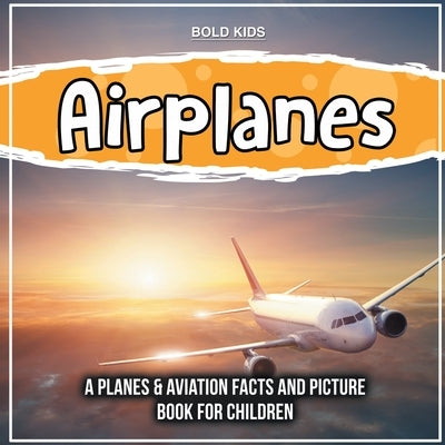 Airplanes: A Planes & Aviation Facts And Picture Book For Children by Kids, Bold