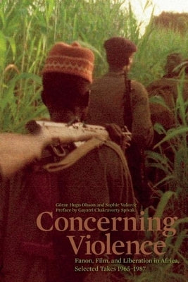 Concerning Violence: Fanon, Film, and Liberation in Africa, Selected Takes 1965-1987 by Olsson, G&#246;ran