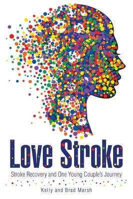 Love Stroke: Stroke Recovery and One Young Couple's Journey by Marsh, Kelly and Brad