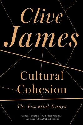 Cultural Cohesion: The Essential Essays, 1968-2002 by James, Clive