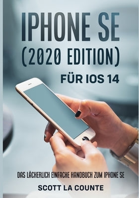 iPhone SE (2020 Edition) Für iOS 14: Das Lächerlich Einfache Handbuch Zum iPhone SE by La Counte, Scott