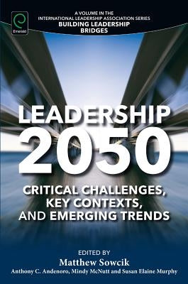 Leadership 2050: Critical Challenges, Key Contexts, and Emerging Trends by Sowcik, Matthew