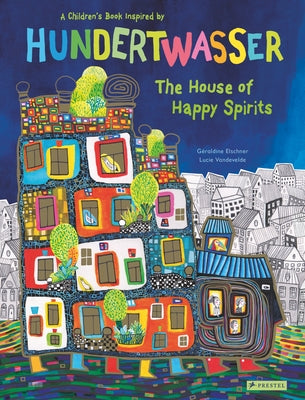 The House of Happy Spirits: A Children's Book Inspired by Friedensreich Hundertwasser by Elschner, G&#233;raldine
