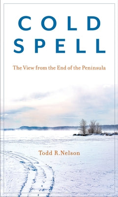 Cold Spell: The View from the End of the Peninsula by Nelson, Todd R.