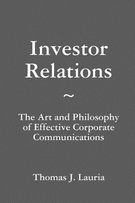 Investor Relations: The Art and Philosophy of Effective Corporate Communications by Lauria, Thomas J.