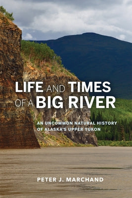 Life and Times of a Big River: An Uncommon Natural History of Alaska's Upper Yukon by Marchand, Peter J.