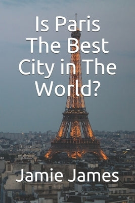 Is Paris The Best City in The World? by James, Jamie