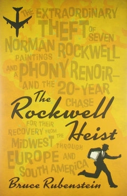 The Rockwell Heist: The Extraordinary Theft of Seven Norman Rockwell Paintings and a Phony Renoir--And the 20-Year Chase for Their Recover by Rubenstein, Bruce