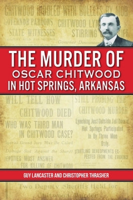 The Murder of Oscar Chitwood in Hot Springs, Arkansas by Lancaster, Guy