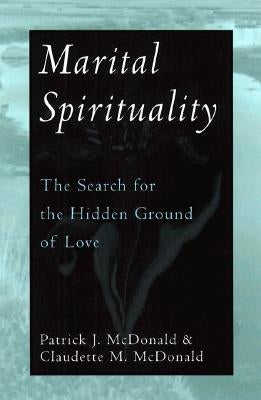 Marital Spirituality: The Search for the Hidden Ground of Love by McDonald, Patrick J.