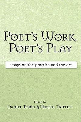 Poet's Work, Poet's Play: Essays on the Practice and the Art by Tobin, Daniel