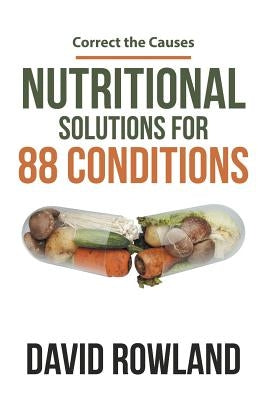 Nutritional Solutions for 88 Conditions: Correct the Causes by Rowland, David