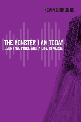 The Monster I Am Today: Leontyne Price and a Life in Verse by Simmonds, Kevin