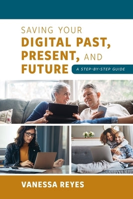 Saving Your Digital Past, Present, and Future: A Step-by-Step Guide by Reyes, Vanessa