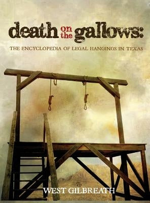 Death on the Gallows: The Encyclopedia of Legal Hangings in Texas by Gilbreath, West C.