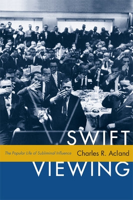 Swift Viewing: The Popular Life of Subliminal Influence by Acland, Charles R.