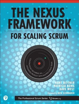 The Nexus Framework for Scaling Scrum: Continuously Delivering an Integrated Product with Multiple Scrum Teams by Bittner, Kurt