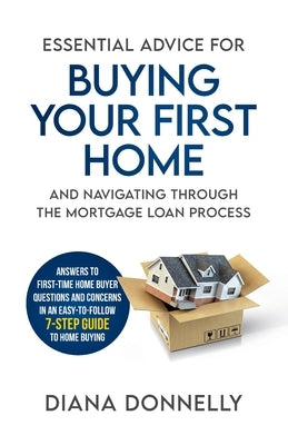 Essential Advice for Buying Your First Home and Navigating through the Mortgage Loan Process: Answers to first-time home buyer questions and concerns by Donnelly, Diana