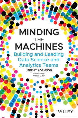 Minding the Machines: Building and Leading Data Science and Analytics Teams by Adamson, Jeremy