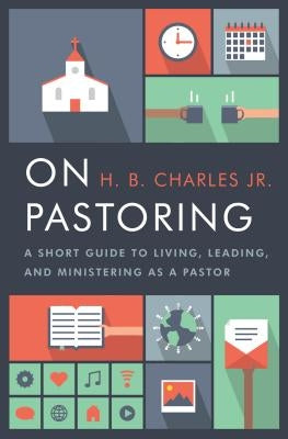On Pastoring: A Short Guide to Living, Leading, and Ministering as a Pastor by Charles Jr, H. B.