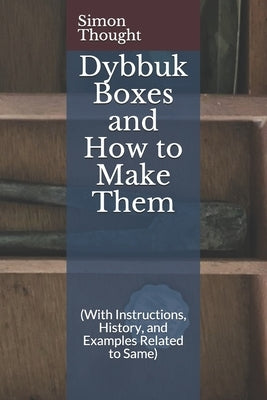 Dybbuk Boxes and How to Make Them: (With Instructions, History, and Examples Related to Same) by Thought, Simon