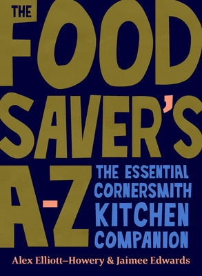 The Food Saver's A-Z: The Essential Cornersmith Kitchen Companion by Elliott, Alex