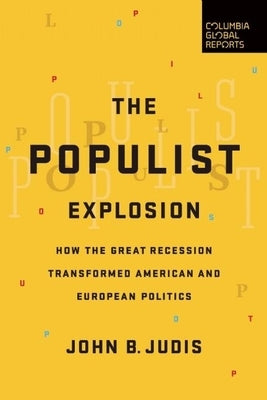 The Populist Explosion: How the Great Recession Transformed American and European Politics by Judis, John B.