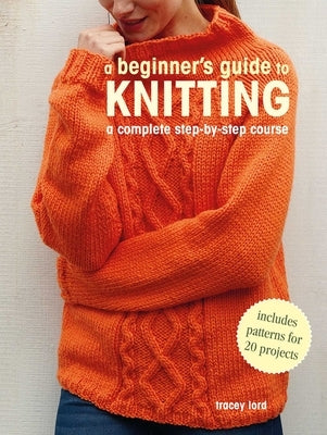 A Beginner's Guide to Knitting: A Complete Step-By-Step Course by Lord, Tracey