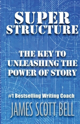 Super Structure: The Key to Unleashing the Power of Story by Bell, James Scott