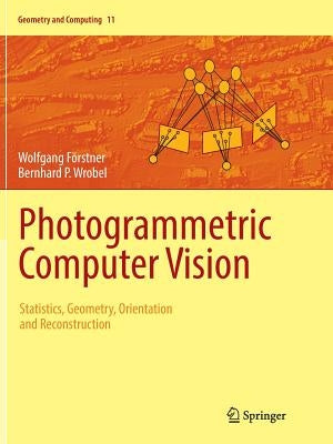 Photogrammetric Computer Vision: Statistics, Geometry, Orientation and Reconstruction by F&#246;rstner, Wolfgang