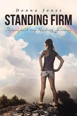 Standing Firm Throughout My Healing Journey by Jones, Donna