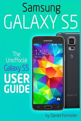 Samsung Galaxy S5: The Unofficial Galaxy S5 User Guide by Forrester, Daniel