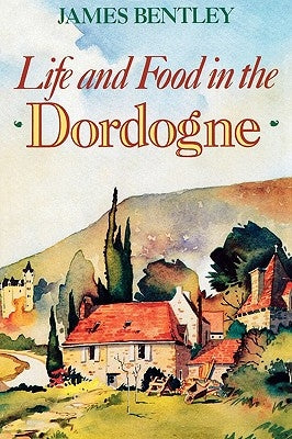 Life and Food in the Dordogne by Bentley, James