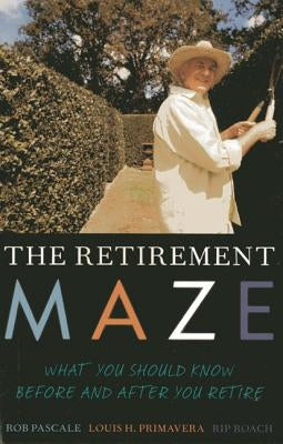 The Retirement Maze: What You Should Know Before and After You Retire by Pascale, Rob