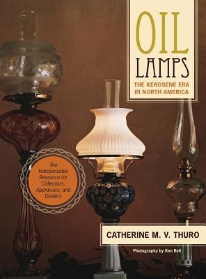 Oil Lamps: The Kerosene Era in North America by Thuro, Catherine M. V.