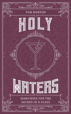 Holy Waters: Searching for the Sacred in a Glass by Morton, Tom