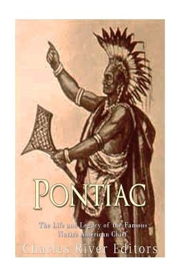 Pontiac: The Life and Legacy of the Famous Native American Chief by Charles River Editors