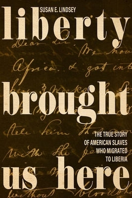 Liberty Brought Us Here: The True Story of American Slaves Who Migrated to Liberia by Lindsey, Susan E.