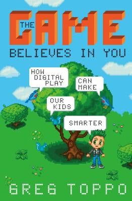 The Game Believes in You: How Digital Play Can Make Our Kids Smarter by Toppo, Greg