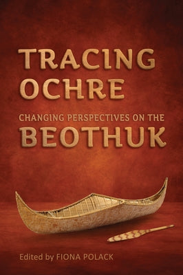 Tracing Ochre: Changing Perspectives on the Beothuk by Polack, Fiona